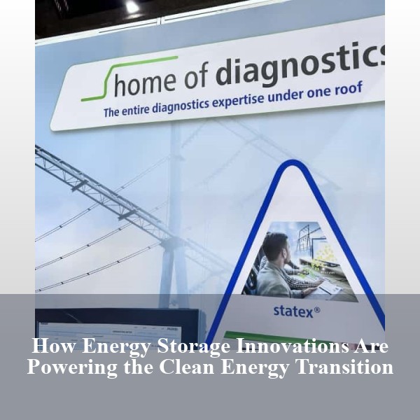 How Energy Storage Innovations Are Powering the Clean Energy Transition